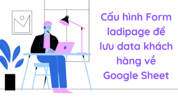 Cấu hình Form ladipage để lưu data khách hàng về Google Sheet